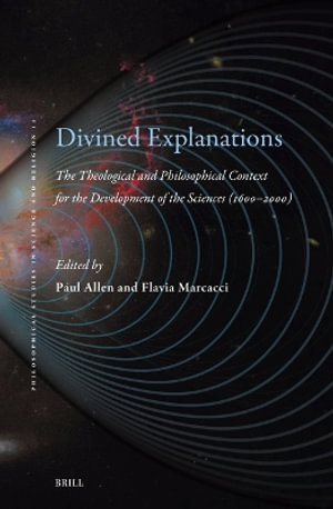 Divined Explanations. the Theological and Philosophical Context for the Development of the Sciences (1600-2000) : Philosophical Studies in Science and Religion - Paul Allen