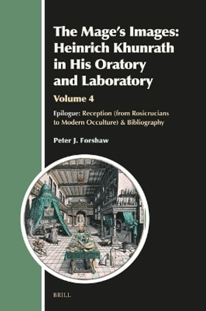 The Mage's Images : Heinrich Khunrath in His Oratory and Laboratory, Volume 4: Epilogue: Reception (from Rosicrucians to Modern Occulture) & Bibliograp - Peter J. Forshaw