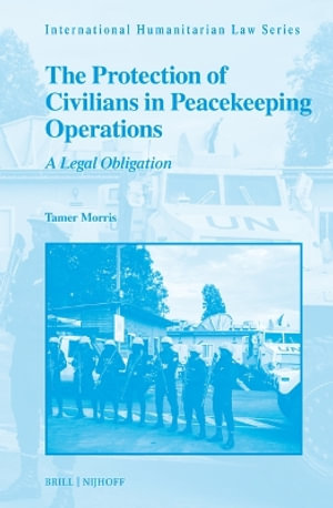 The Protection of Civilians in Peacekeeping Operations : A Legal Obligation - Tamer Morris