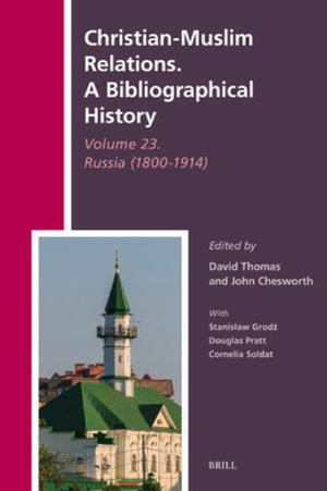 Christian-Muslim Relations. a Bibliographical History Volume 23. Russia (1800-1914) : History of Christian-Muslim Relations - David Thomas