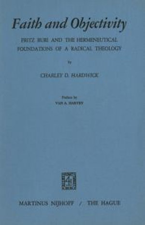 Faith and Objectivity : Fritz Buri and the Hermeneutical Foundations of a Radical Theology - Van A. Harvey