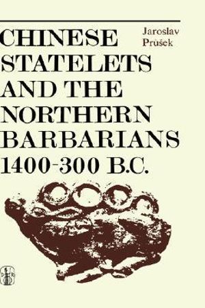 Chinese Statelets and the Northern Barbarians in the Period 1400-300 BC - J. Prusek