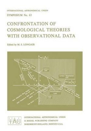 Confrontation of Cosmological Theories and Observation Data : Proceedings of the I.A.U. Symposium, No. 63, Cracow, Poland, Sept. 10-12, 1973 :  Proceedings of the I.A.U. Symposium, No. 63, Cracow, Poland, Sept. 10-12, 1973 - Malcolm S. Longair