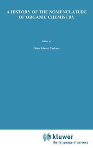 A History of the Nomenclature of Organic Chemistry : Chemists and Chemistry - P.E. Verkade