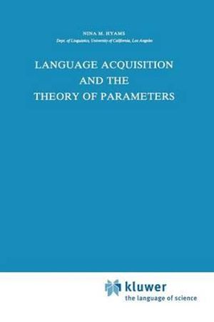 Language Acquisition and the Theory of Parameters : Studies in Theoretical Psycholinguistics - Nina Hyams