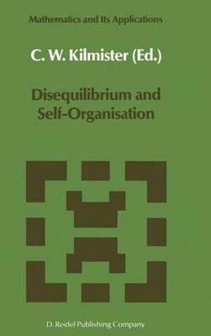 Disequilibrium and Self-Organisation : MATHEMATICS AND ITS APPLICATIONS (KLUWER ) - C.W. Kilmister