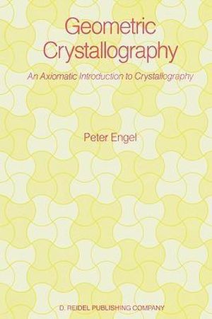 Geometric Crystallography : An Axiomatic Introduction to Crystallography - P. Engel