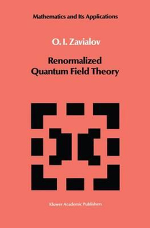 Renormalized Quantum Field Theory : MATHEMATICS AND ITS APPLICATIONS (KLUWER ACADEMIC PUB) SOVIET SERIES - O.I. Zavialov