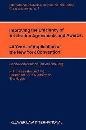 Improving the Efficiency of Arbitration Agreements and Awards : 40 Years of Application of the New York Convention :  40 Years of Application of the New York Convention - Albert Jan Van Den Berg