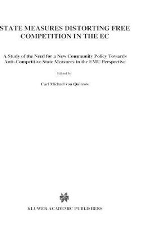 State Measures Distorting Free Competition in the EC : A Study of the Need for a New Community Policy Towards Anti-Competitive State Measures in the Em - Carl Michael Von Quitzow