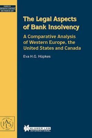 The Legal Aspects of Bank Insolvency : A Comparative Analysis of Western Europe, the United States and Canada :  A Comparative Analysis of Western Europe, the United States and Canada - Eva H. G. Hüpkes