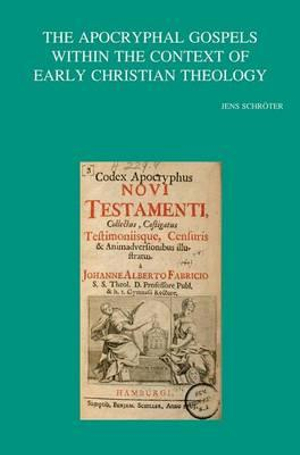 The Apocryphal Gospels within the Context of Early Christian Theology : Bibliotheca Ephemeridum Theologicarum Lovaniensium - Jens Schroter