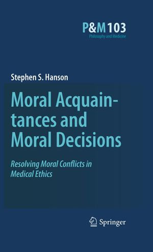 Moral Acquaintances and Moral Decisions : Resolving Moral Conflicts in Medical Ethics - Stephen S. Hanson