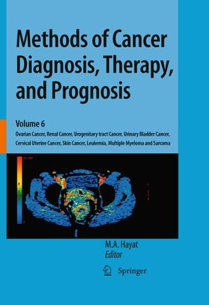 Methods of Cancer Diagnosis, Therapy, and Prognosis : Ovarian Cancer, Renal Cancer, Urogenitary tract Cancer, Urinary Bladder Cancer, Cervical Uterine Cancer, Skin Cancer, Leukemia, Multiple Myeloma and Sarcoma - M. A. Hayat