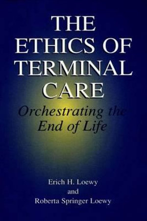 The Ethics of Terminal Care : Orchestrating the End of Life - Erich E.H. Loewy