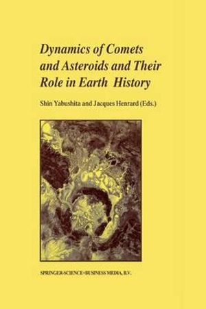 Dynamics of Comets and Asteroids and Their Role in Earth History : Proceedings of a Workshop held at the Dynic Astropark 'Ten-Kyu-Kan', August 14-18, 1997 - Shin Yabushita