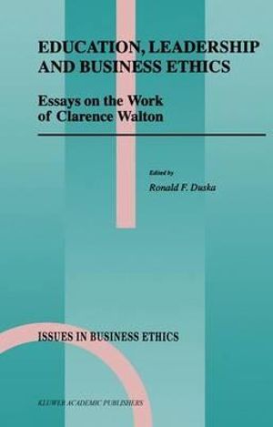 Education, Leadership and Business Ethics : Essays on the Work of Clarence Walton - Ronald F. Duska