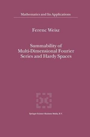 Summability of Multi-Dimensional Fourier Series and Hardy Spaces : Mathematics and Its Applications - Ferenc Weisz