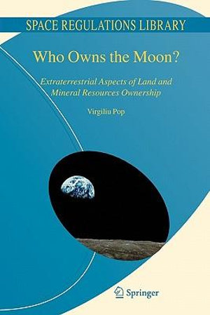 Who Owns the Moon? : Extraterrestrial Aspects of Land and Mineral Resources Ownership - Virgiliu Pop