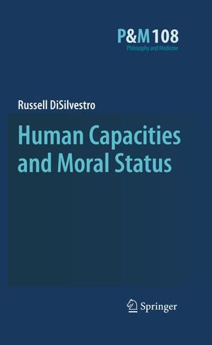 Human Capacities and Moral Status : Philosophy and Medicine : Book 108 - Russell DiSilvestro