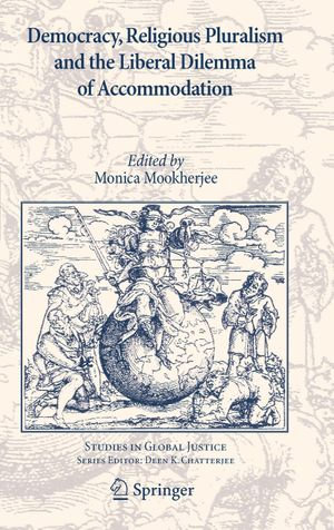 Democracy, Religious Pluralism and the Liberal Dilemma of Accommodation : Studies in Global Justice : Book 7 - Monica Mookherjee