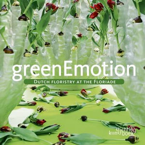 Green Emotion : Dutch Floristry at the Floriade - DIJK MARCEL VAN