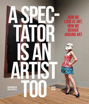 A Spectator is an Artist Too : How we Look at Art, How we Behave Around Art - Johan Idema