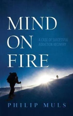 Mind on Fire : A Case of Successful Addiction Recovery - Philip Muls