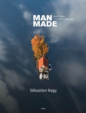 Man Made : Aerial Views of Human Landscapes - Sebastien Nagy