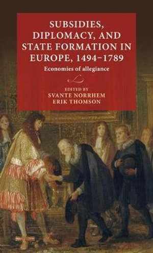 Subsidies, diplomacy, and state formation in Europe, 14941789 : Economies of allegiance - Svante Norrhem