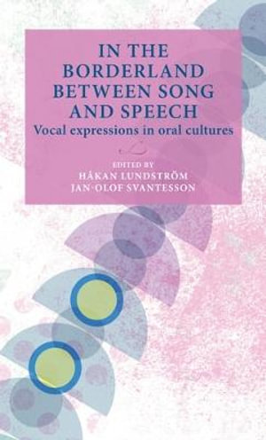 In the borderland between song and speech : Vocal expressions in oral cultures - Hkan Lundstrm