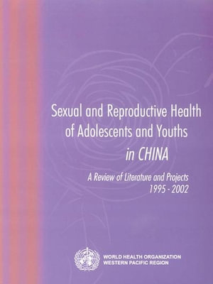 Sexual and Reproductive Health of Adolescents and Youths in China : A Review of Literature and Projects 1995-2002 :  A Review of Literature and Projects 1995-2002 - Who Regional Office for the Western Pacific