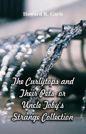 The Curlytops and Their Pets : Uncle Toby's Strange Collection - Howard R. Garis