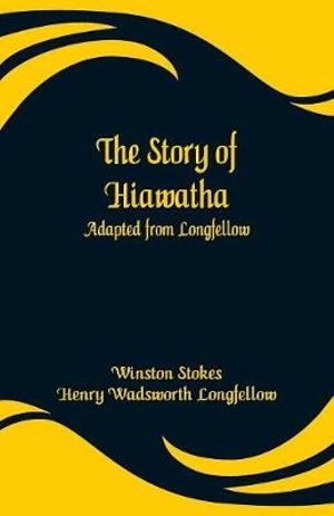 The Story of Hiawatha : Adapted from Longfellow - Winston Stokes