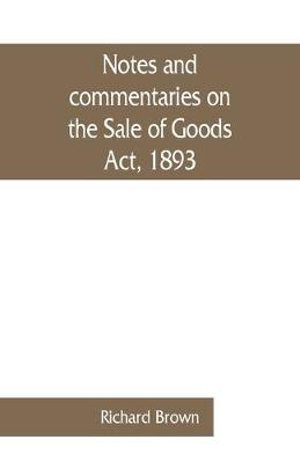 Notes and commentaries on the Sale of Goods Act, 1893 : with special reference to the law of Scotland - Richard Brown