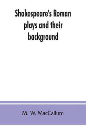 Shakespeare's Roman plays and their background - M. W. MacCallum