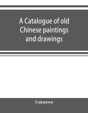 A catalogue of old Chinese paintings and drawings : together with a complete collection of books on Chinese art - Unknown