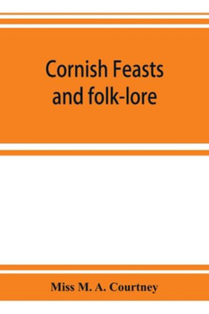 Cornish feasts and folk-lore - Miss M. A. Courtney