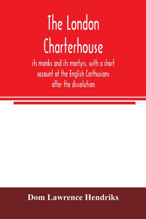 The London Charterhouse, its monks and its martyrs, with a short account of the English Carthusians after the dissolution - Dom Lawrence Hendriks