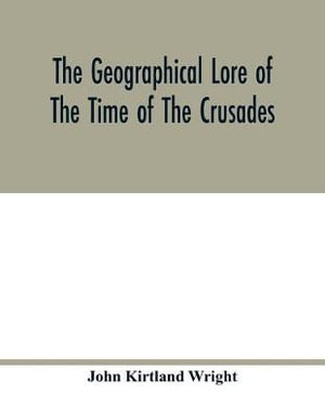 The geographical lore of the time of the crusades; a study in the history of medieval science and tradition in western Europe - John Kirtland Wright