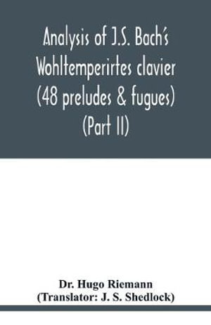 Analysis of J.S. Bach's Wohltemperirtes clavier (48 preludes & fugues) (Part II) - Dr. Hugo Riemann