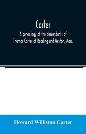 Carter, a genealogy of the descendants of Thomas Carter of Reading and Weston, Mass., and of Hebron and Warren, Ct. Also some account of the descendants of his brothers, Eleazer, Daniel, Ebenezer and Ezra, sons of Thomas Carter and grandsons of Rev. Thoma - Howard Williston Carter