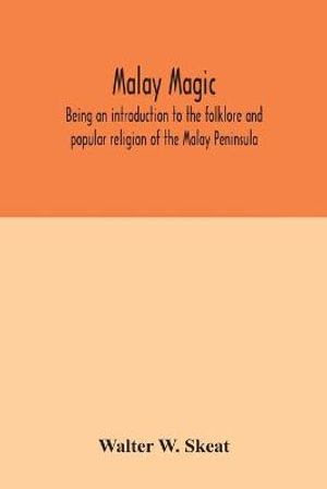 Malay magic : being an introduction to the folklore and popular religion of the Malay Peninsula - Walter W. Skeat