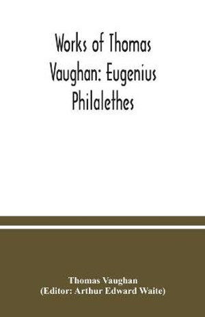 Works of Thomas Vaughan : Eugenius Philalethes - Thomas Vaughan