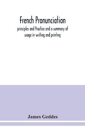 French pronunciation, principles and Practice and a summary of usage in writing and printing - James Geddes