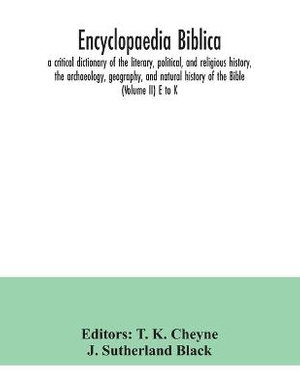 Encyclopaedia Biblica : a critical dictionary of the literary, political, and religious history, the archaeology, geography, and natural history of the Bible (Volume II) E to K - T. K. Cheyne