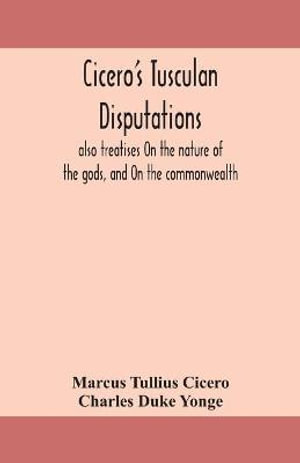 Cicero's Tusculan disputations : also treatises On the nature of the gods, and On the commonwealth - Marcus Tullius Cicero