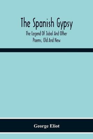 The Spanish Gypsy; The Legend Of Jubal And Other Poems, Old And New - George Eliot