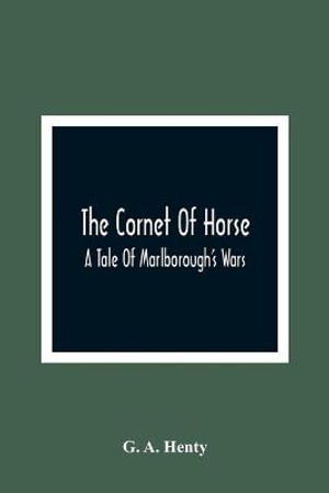 The Cornet Of Horse : A Tale Of Marlborough'S Wars - G. A. Henty