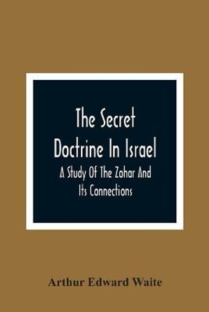 The Secret Doctrine In Israel; A Study Of The Zohar And Its Connections - Arthur Edward Waite